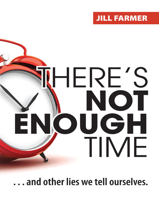 Title details for There's Not Enough Time: ...And Other Lies We Tell Ourselves by Jill Farmer - Available